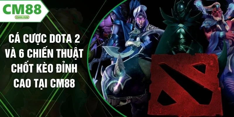 Cá Cược Dota 2 Và 6 Chiến Thuật Chốt Kèo Đỉnh Cao Tại CM88