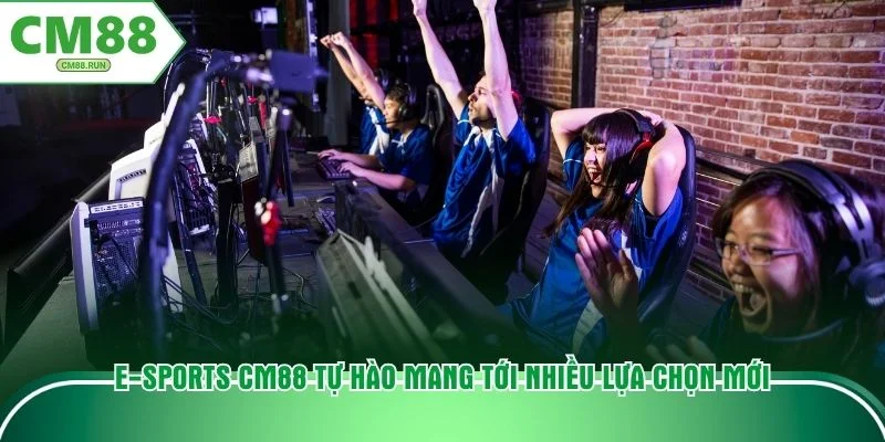E-sports CM88 tự hào mang tới nhiều lựa chọn mới