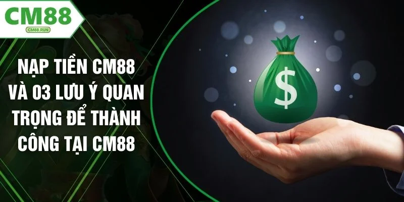 Nạp Tiền CM88 Và 03 Lưu Ý Quan Trọng Để Thành Công Tại CM88