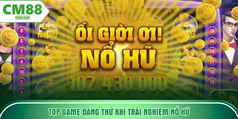Top game đáng thử khi trải nghiệm nổ hũ